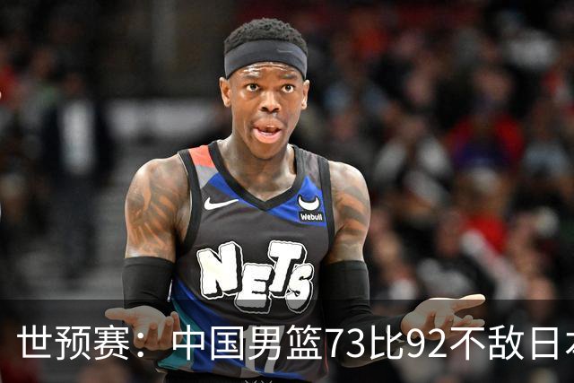 世预赛：中国男篮73比92不敌日本男篮
