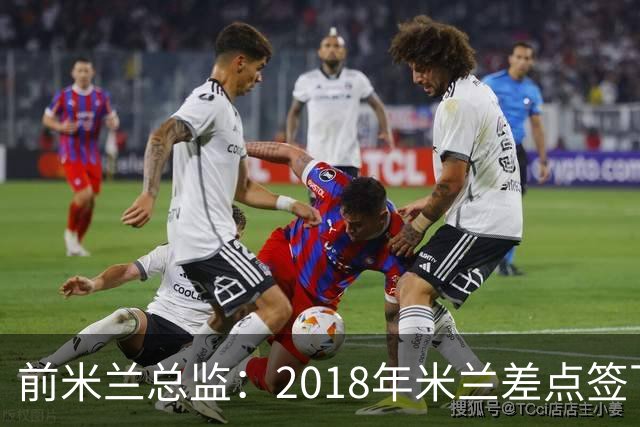 前米兰总监：2018年米兰差点签下C罗 因中资退缩交易最终告吹