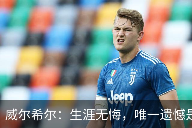 威尔希尔：生涯无悔，唯一遗憾是错失蓝狐奇迹赛季的那座冠军