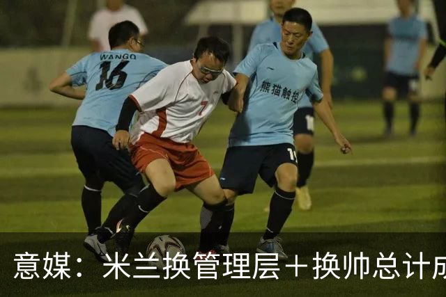 意媒：米兰换管理层＋换帅总计成本2500万欧，但不会占用夏窗预算