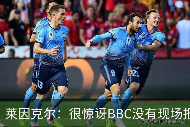莱因克尔：很惊讶BBC没有现场报道世界杯，没在现场没有灵魂